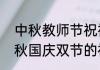 中秋教师节祝福语简洁大气四字（中秋国庆双节的祝福语四字）