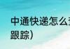 中通快递怎么查单子（中通快递查单跟踪）