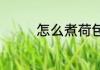 怎么煮荷包蛋（煮荷包蛋）