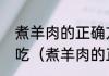 煮羊肉的正确方法与配料怎么做才好吃（煮羊肉的正确方法与配料）