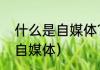 什么是自媒体？新手如何做自媒体（自媒体）
