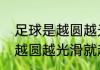 足球是越圆越光滑越好听吗（足球是越圆越光滑就越好踢吗）