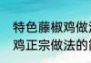 特色藤椒鸡做法简单（关于藤椒辣椒鸡正宗做法的简述）