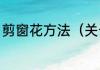 剪窗花方法（关于怎么剪窗花的简述）