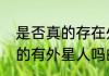 是否真的存在外星人（关于世界上真的有外星人吗的简述）