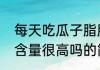 每天吃瓜子脂肪高（关于吃瓜子脂肪含量很高吗的简述）