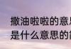 撒油啦啦的意思介绍（关于撒油啦啦是什么意思的简述）