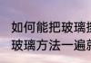 如何能把玻璃擦干净（关于最简单擦玻璃方法一遍就把玻璃擦干净的简述）