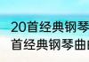 20首经典钢琴曲推荐（关于必听的20首经典钢琴曲的简述）
