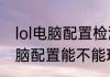 lol电脑配置检测（怎么查看自己的电脑配置能不能玩英雄联盟）