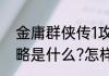 金庸群侠传1攻略（金庸群侠传1的攻略是什么?怎样看主角资质?）