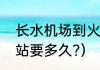 长水机场到火车站（长水机场到火车站要多久?）