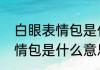 白眼表情包是什么意思（关于白眼表情包是什么意思的简单科普）