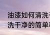 油漆如何清洗干净（关于油漆如何清洗干净的简单科普）