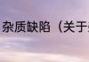 杂质缺陷（关于杂质缺陷的简单科普）
