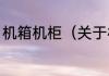 机箱机柜（关于机箱机柜的简单科普）