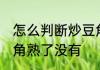 怎么判断炒豆角熟不熟 怎么判断炒豆角熟了没有