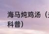 海马炖鸡汤（关于海马炖鸡汤的简单科普）