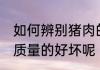 如何辨别猪肉的好与坏 怎么鉴定猪肉质量的好坏呢