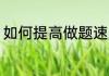 如何提高做题速度 怎么提高做题速度