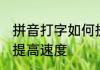 拼音打字如何提高速度 拼音打字怎么提高速度