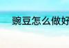 豌豆怎么做好吃 豌豆的烹饪方法