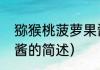 猕猴桃菠萝果酱（关于猕猴桃菠萝果酱的简述）