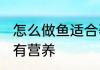 怎么做鱼适合孕妇吃 怀孕吃鱼怎么做有营养