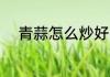 青蒜怎么炒好吃 青蒜如何炒好吃