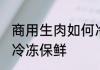 商用生肉如何冷冻保鲜储存 鲜肉如何冷冻保鲜