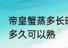 帝皇蟹蒸多长时间最好吃 帝王蟹要蒸多久可以熟