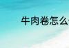 牛肉卷怎么做 如何做牛肉卷