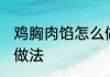 鸡胸肉馅怎么做好吃不腻 鸡胸肉馅的做法