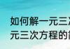 如何解一元三次方程（关于如何解一元三次方程的简单科普）