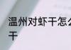 温州对虾干怎么做好吃 如何做温州虾干