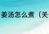 姜汤怎么煮（关于姜汤怎么煮的简述）