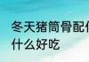 冬天猪筒骨配什么炖汤好 冬季筒骨炖什么好吃