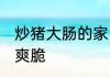 炒猪大肠的家常做法 猪大肠怎么炒才爽脆