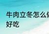 牛肉立冬怎么做好吃 牛肉立冬如何做好吃