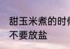 甜玉米煮的时候要放盐吗 煮甜玉米要不要放盐