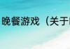 晚餐游戏（关于晚餐游戏的简单科普）