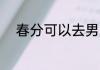 春分可以去男朋友家吗 春分介绍