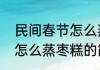 民间春节怎么蒸枣糕（关于民间春节怎么蒸枣糕的简单科普）