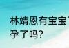 林靖恩有宝宝了吗？李坤城林靖恩怀孕了吗？