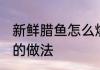 新鲜腊鱼怎么烧好吃又简单 新鲜腊鱼的做法