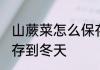 山蕨菜怎么保存到冬天 山蕨菜如何保存到冬天