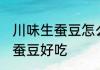 川味生蚕豆怎么做好吃 如何做川味生蚕豆好吃