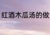 红酒木瓜汤的做法 红酒木瓜汤怎么做