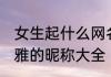 女生起什么网名高级好听 女人气质高雅的昵称大全