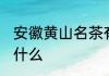 安徽黄山名茶有哪些 安徽黄山名茶有什么